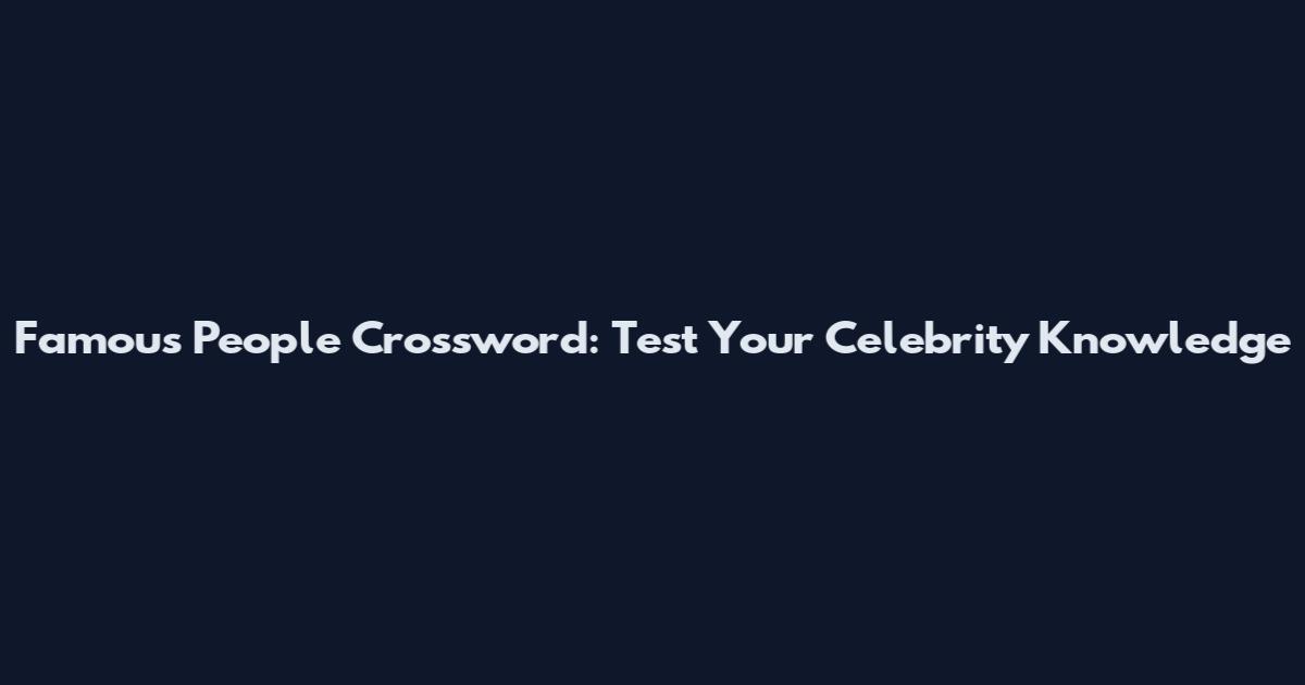 Famous People Crossword: Test Your Celebrity Knowledge