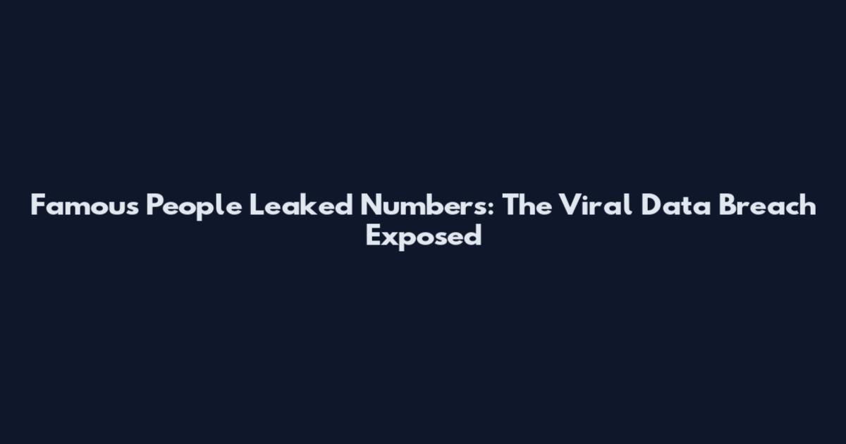 Famous People Leaked Numbers: The Viral Data Breach Exposed
