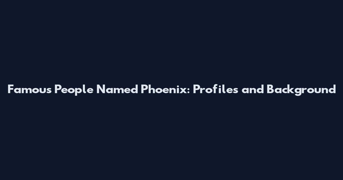 Famous People Named Phoenix: Profiles and Background