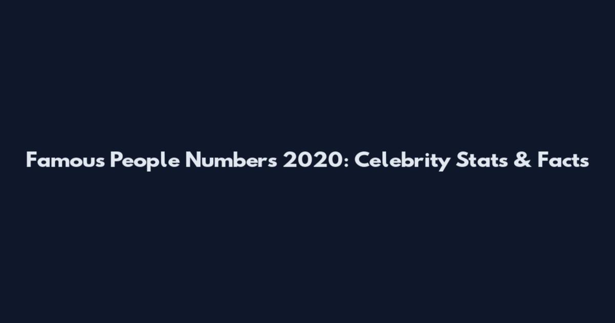 Famous People Numbers 2020: Celebrity Stats & Facts
