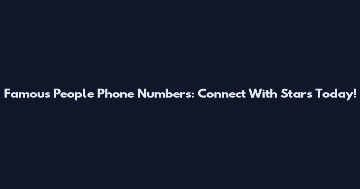 Famous People Phone Numbers: Connect With Stars Today!