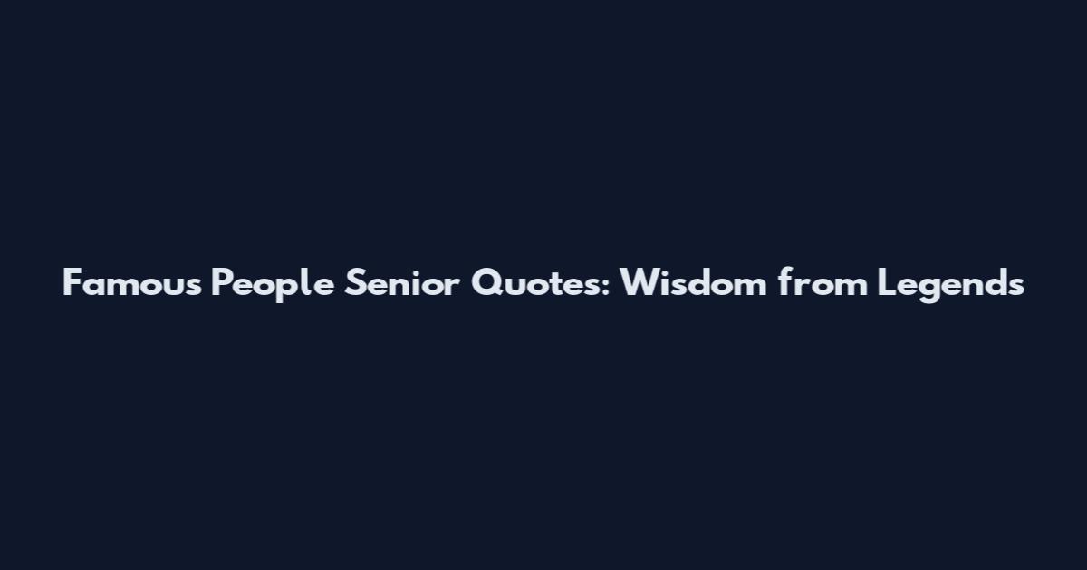 Famous People Senior Quotes: Wisdom from Legends
