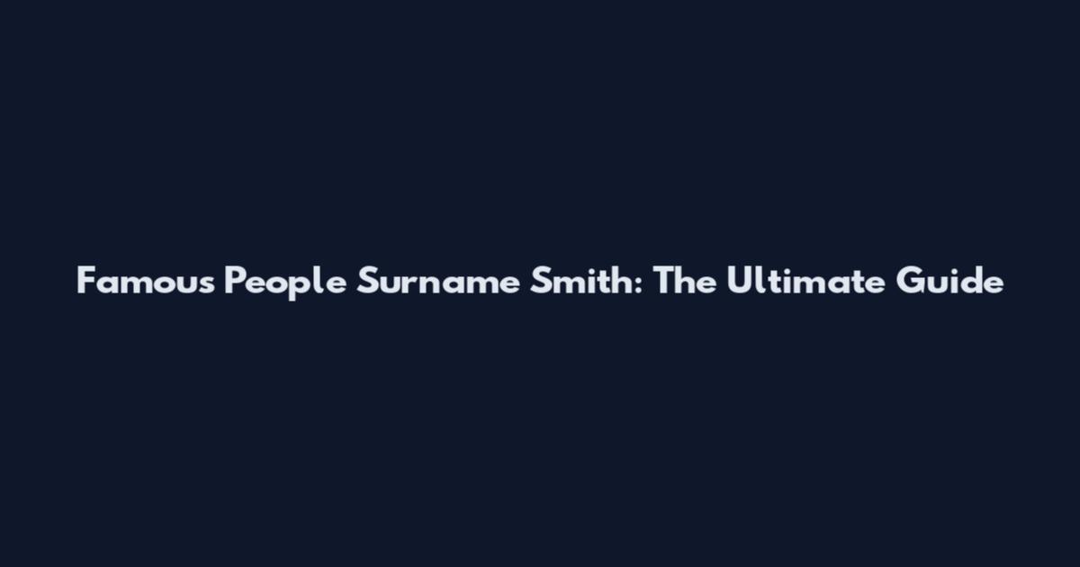 Famous People Surname Smith: The Ultimate Guide