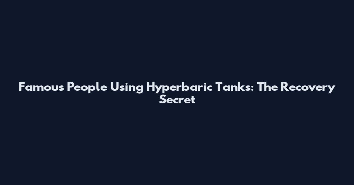 Famous People Using Hyperbaric Tanks: The Recovery Secret