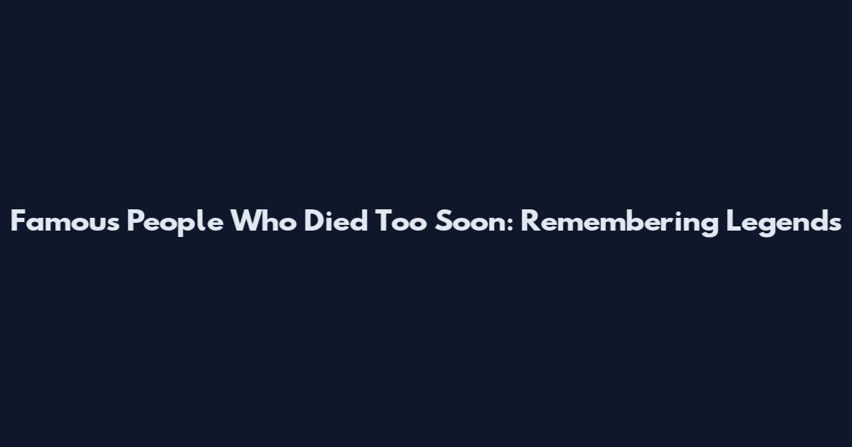 Famous People Who Died Too Soon: Remembering Legends