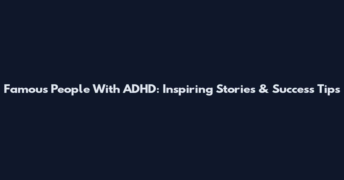 Famous People With ADHD: Inspiring Stories & Success Tips