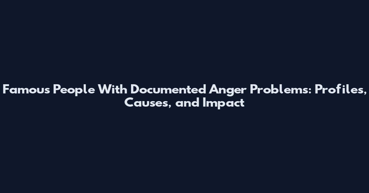 Famous People With Documented Anger Problems: Profiles, Causes, and Impact