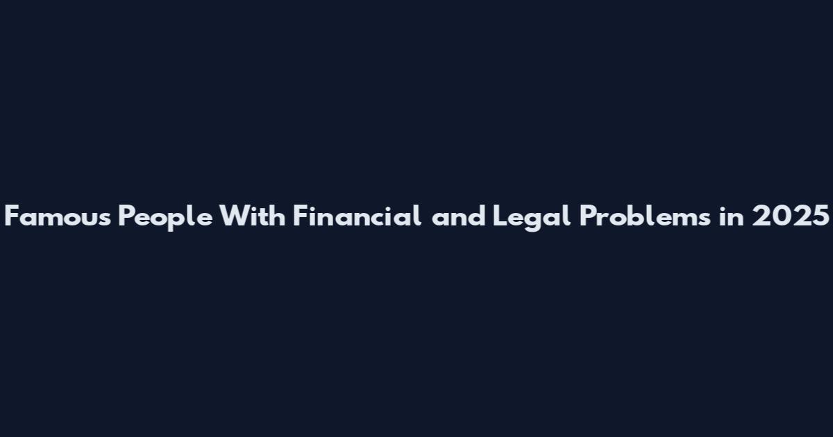 Famous People With Financial and Legal Problems in 2025