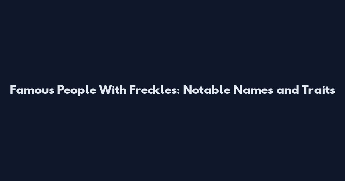 Famous People With Freckles: Notable Names and Traits