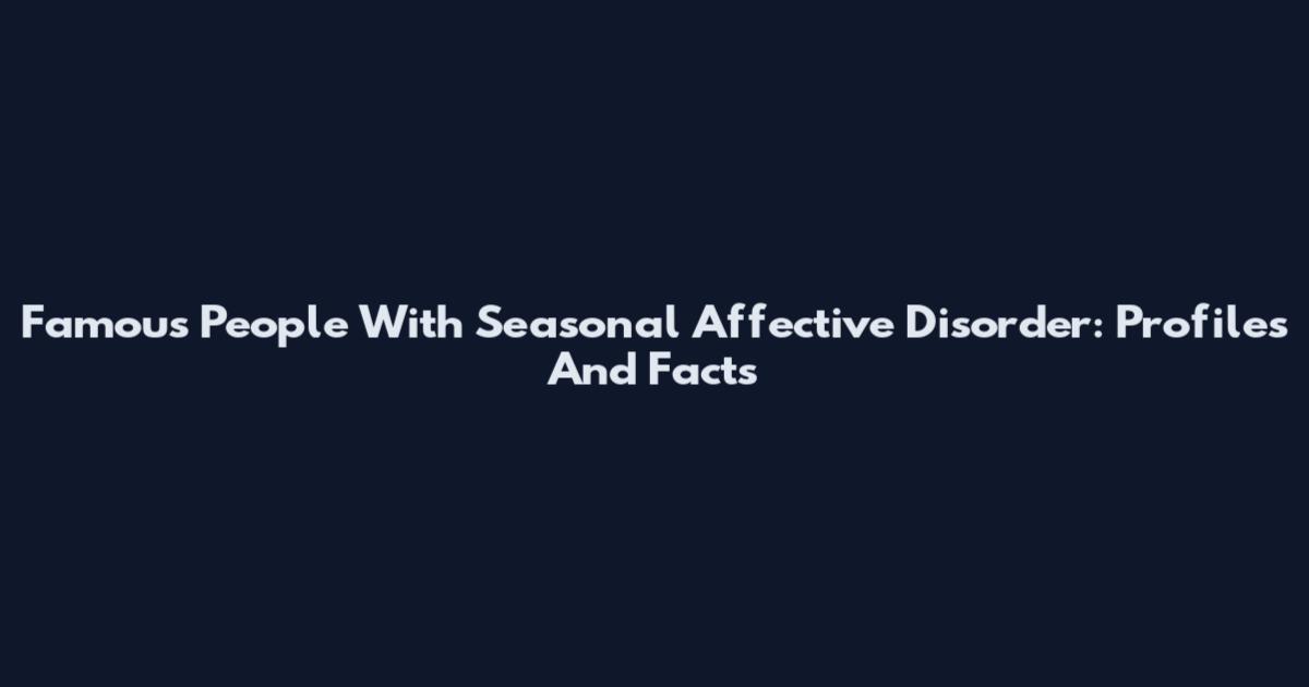 Famous People With Seasonal Affective Disorder: Profiles And Facts