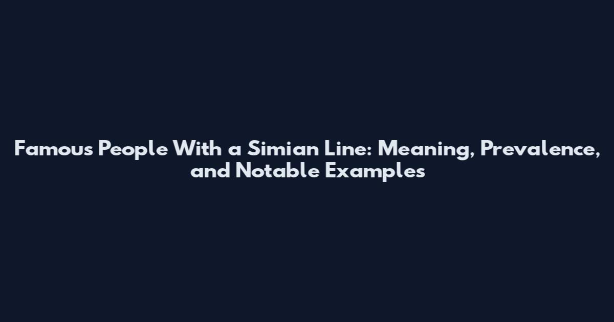 Famous People With a Simian Line: Meaning, Prevalence, and Notable Examples