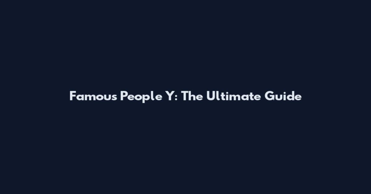 Famous People Y: The Ultimate Guide