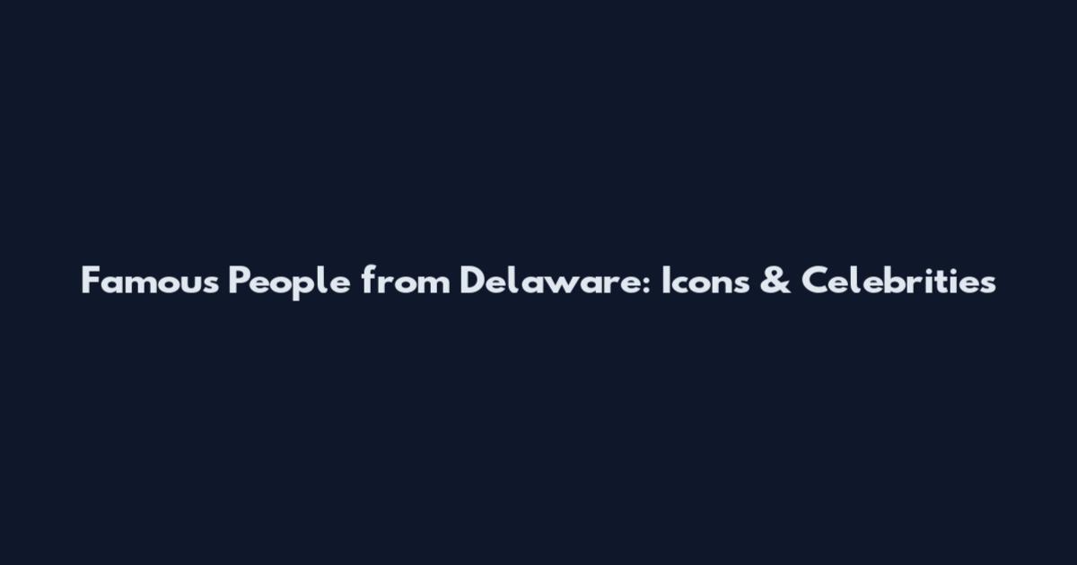Famous People from Delaware: Icons & Celebrities
