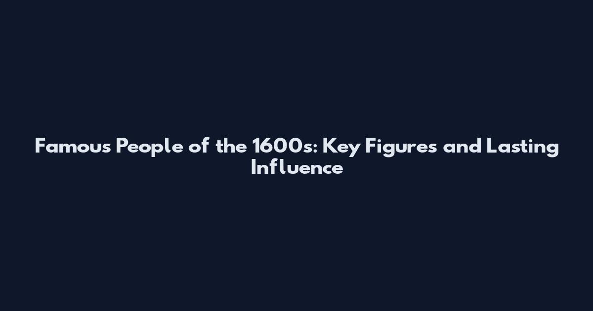 Famous People of the 1600s: Key Figures and Lasting Influence
