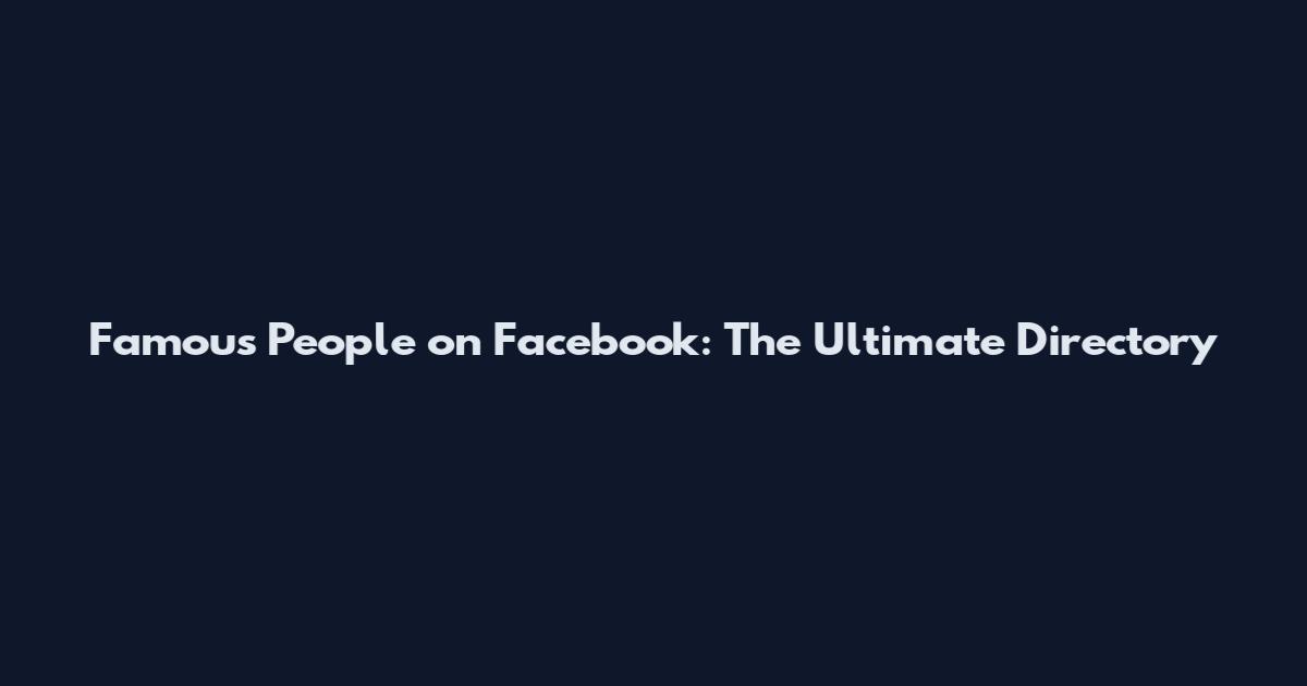 Famous People on Facebook: The Ultimate Directory