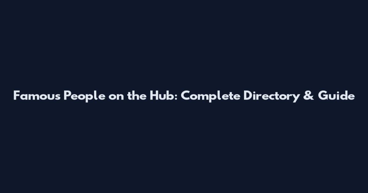 Famous People on the Hub: Complete Directory & Guide