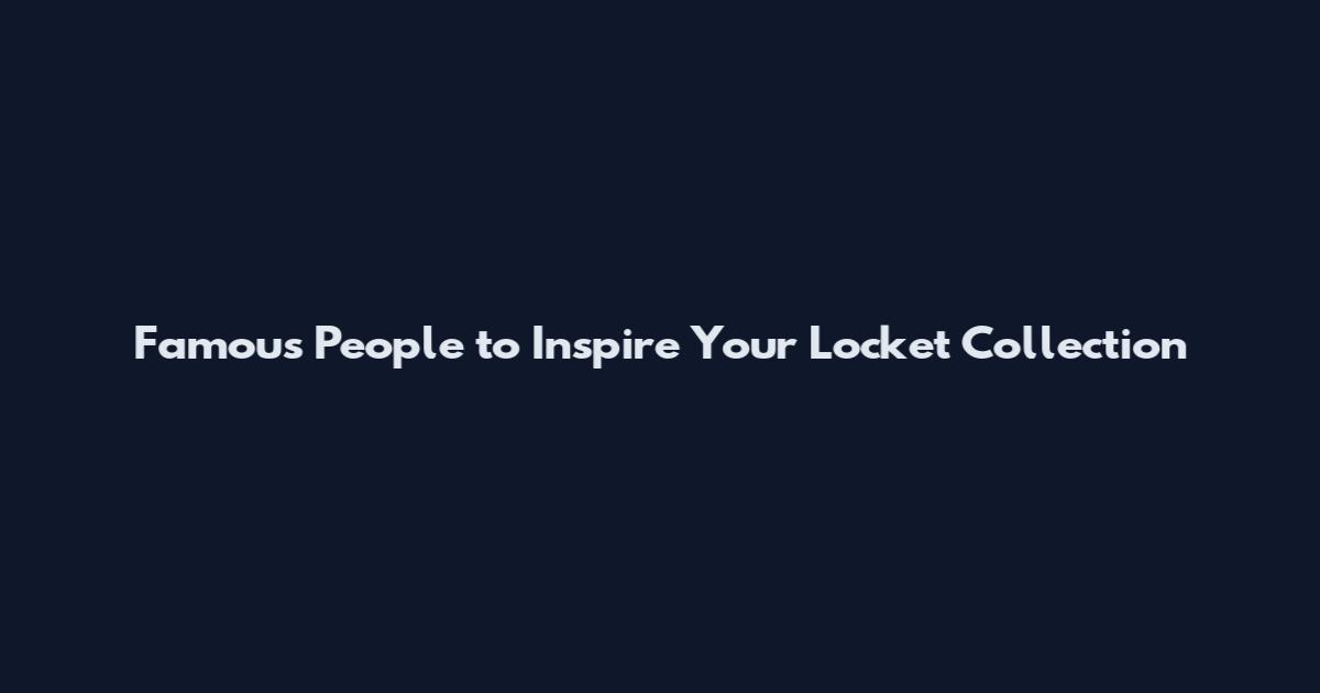 Famous People to Inspire Your Locket Collection