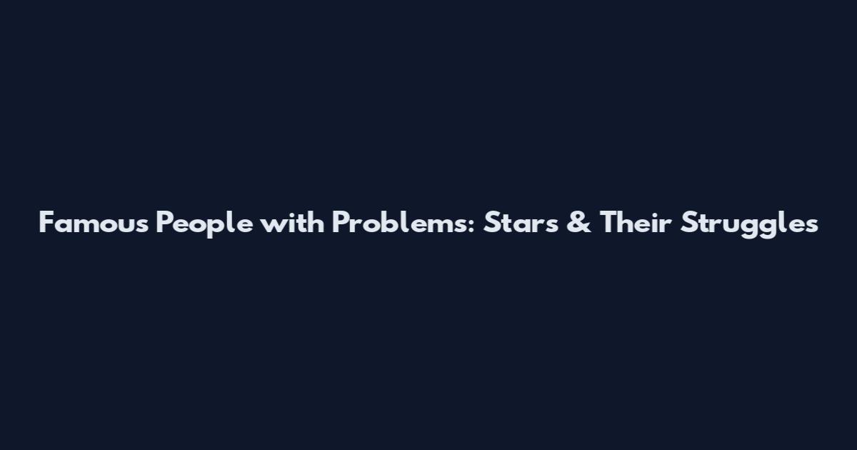 Famous People with Problems: Stars & Their Struggles