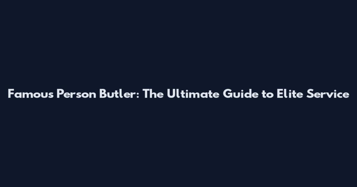 Famous Person Butler: The Ultimate Guide to Elite Service