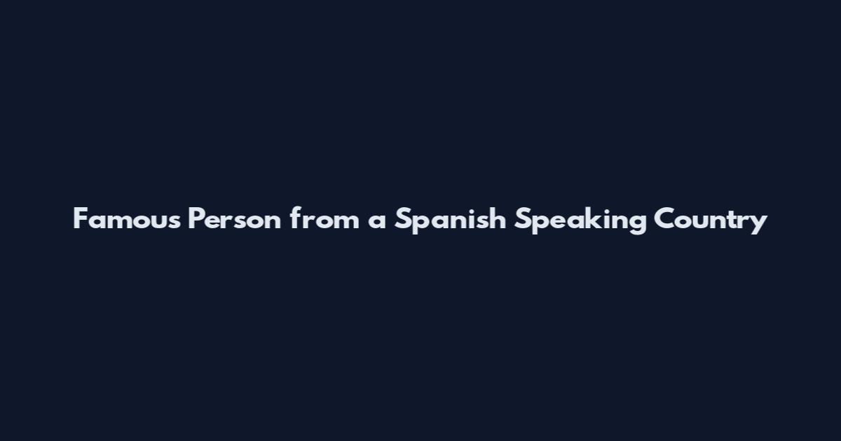 Famous Person from a Spanish Speaking Country
