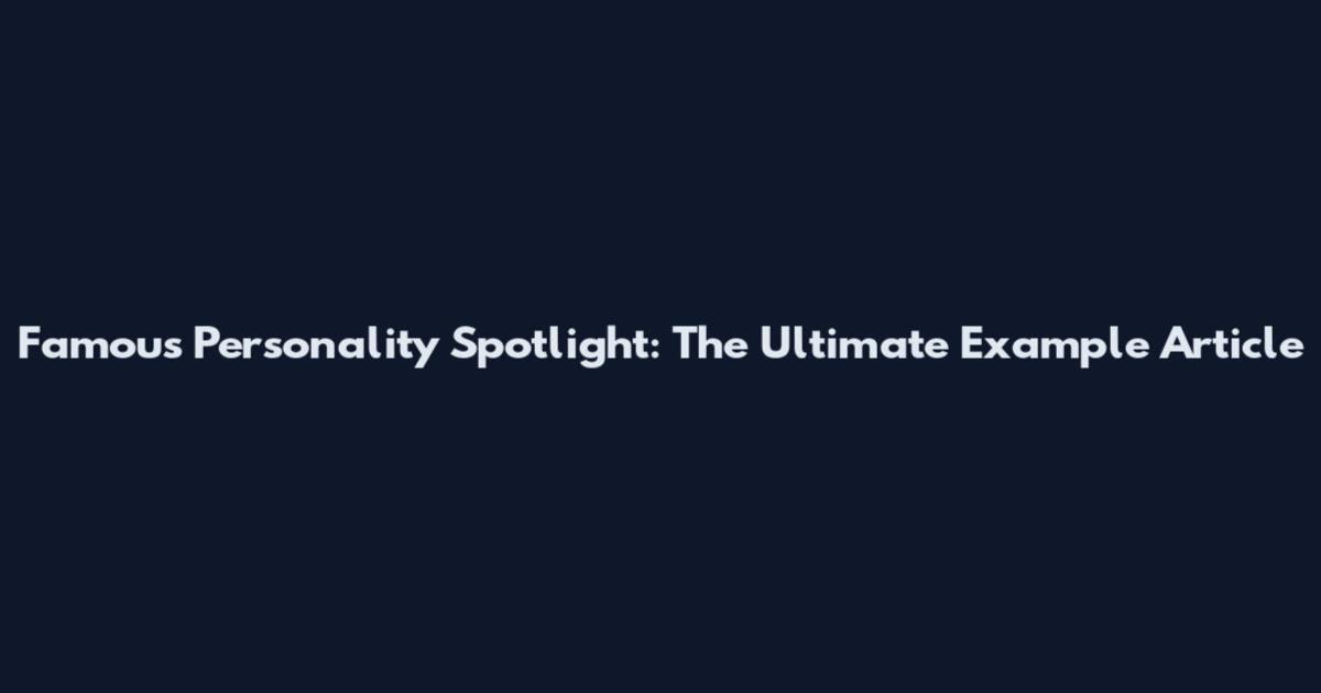 Famous Personality Spotlight: The Ultimate Example Article