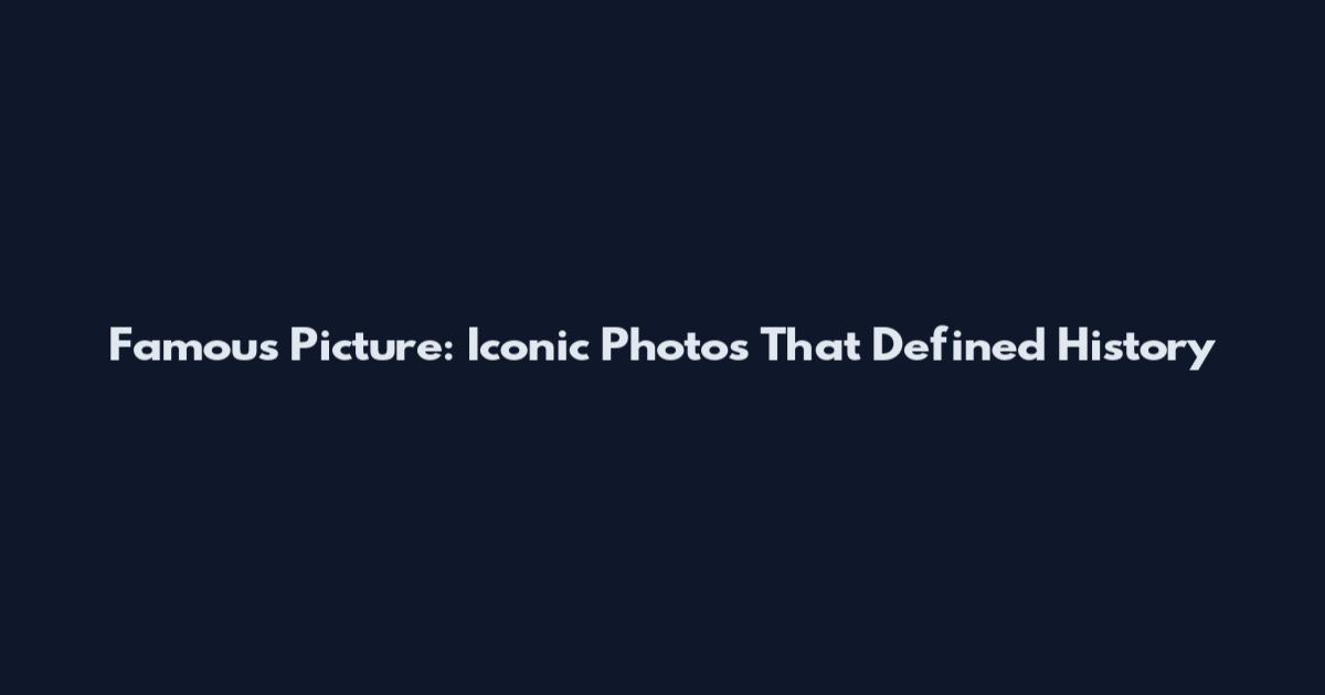Famous Picture: Iconic Photos That Defined History
