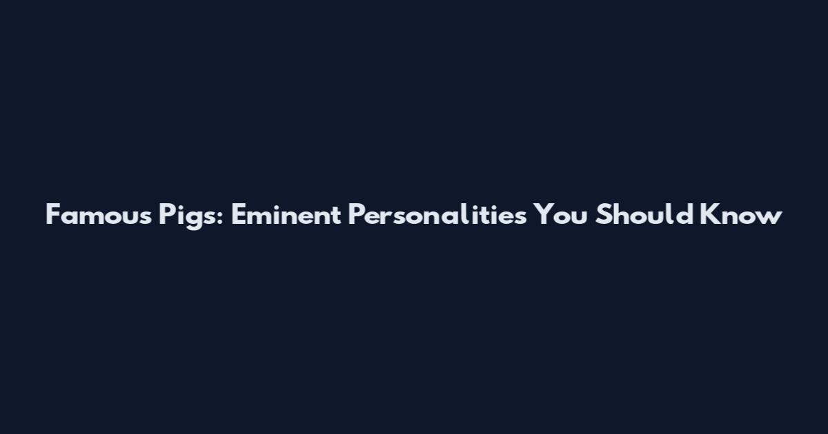 Famous Pigs: Eminent Personalities You Should Know