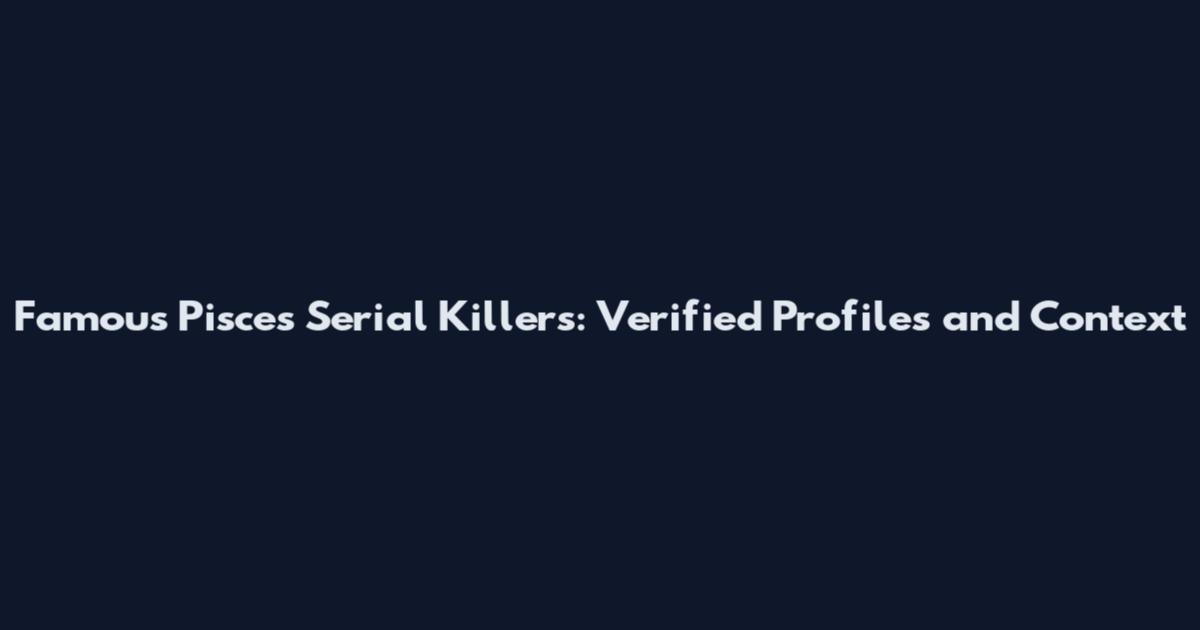 Famous Pisces Serial Killers: Verified Profiles and Context