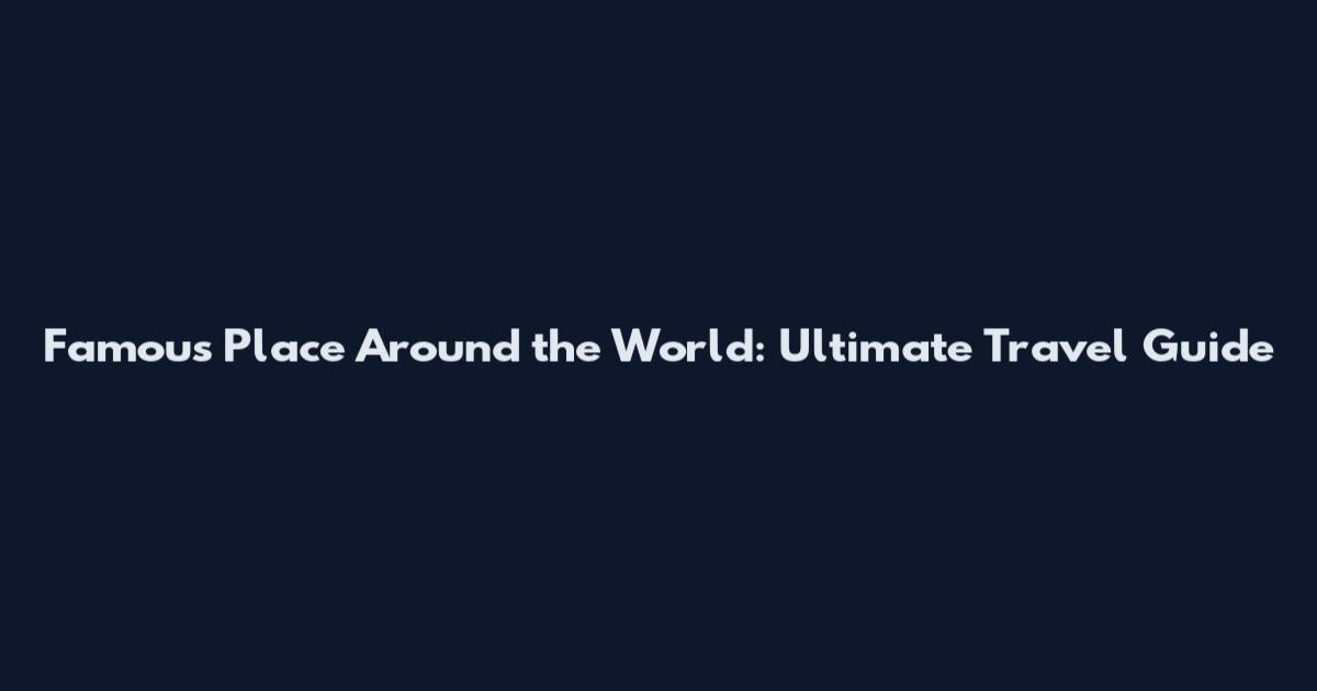Famous Place Around the World: Ultimate Travel Guide