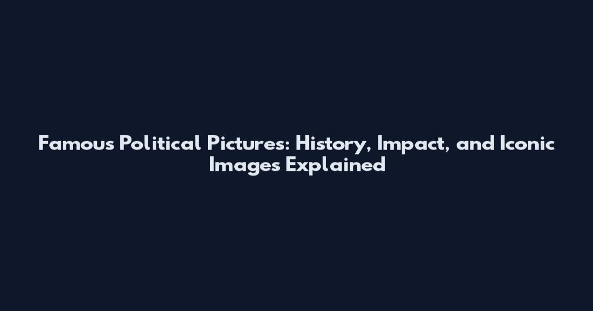 Famous Political Pictures: History, Impact, and Iconic Images Explained