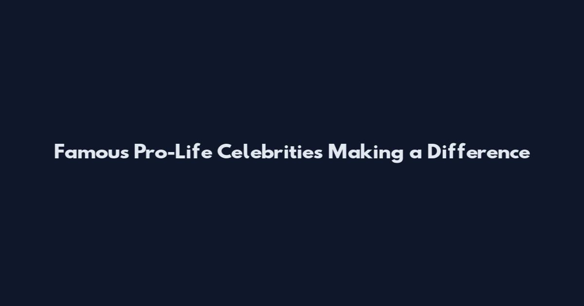 Famous Pro-Life Celebrities Making a Difference