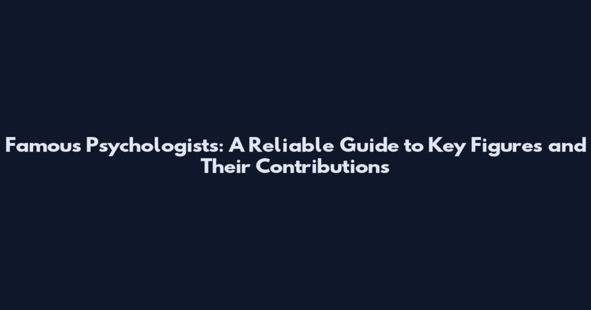 Famous Psychologists: A Reliable Guide to Key Figures and Their Contributions