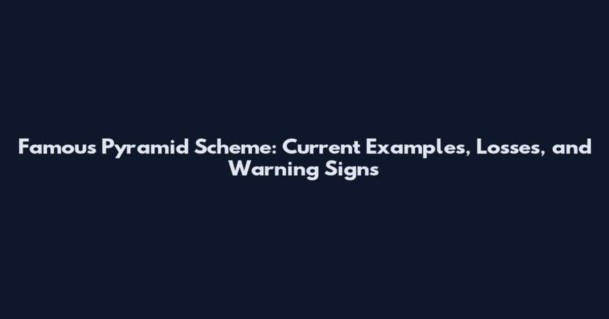 Famous Pyramid Scheme: Current Examples, Losses, and Warning Signs
