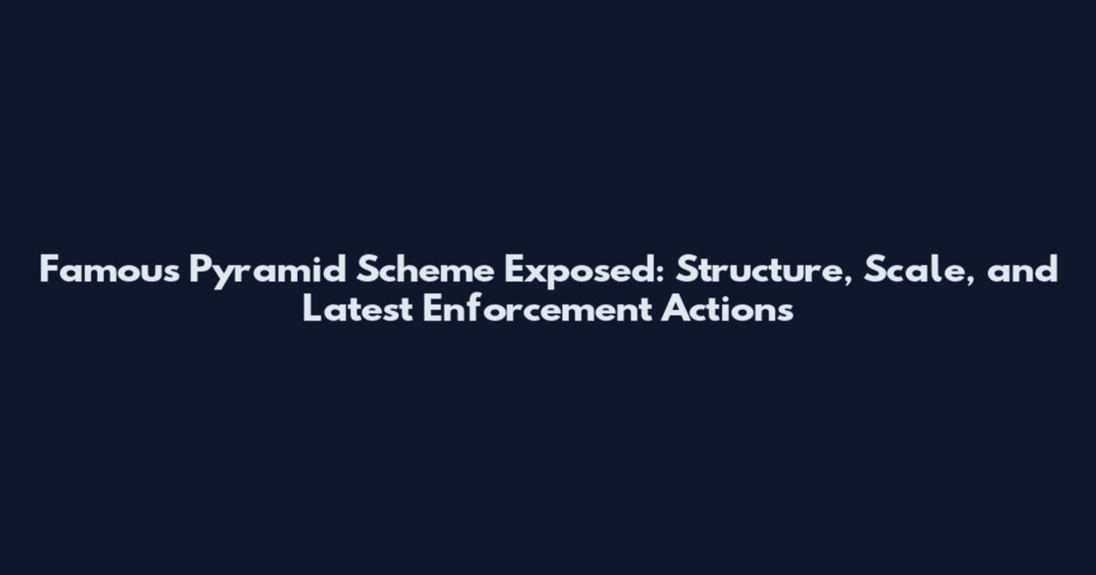 Famous Pyramid Scheme Exposed: Structure, Scale, and Latest Enforcement Actions