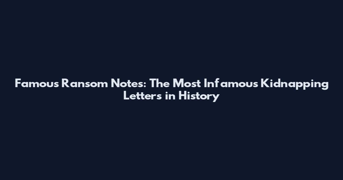 Famous Ransom Notes: The Most Infamous Kidnapping Letters in History