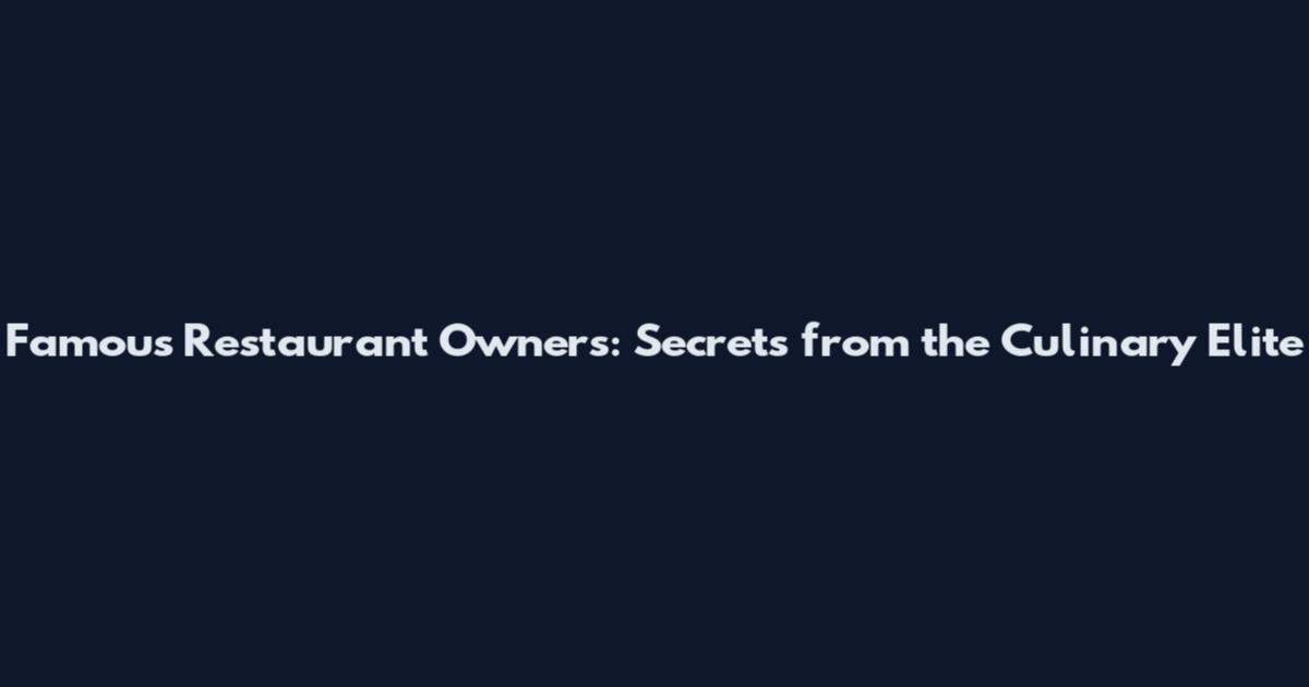Famous Restaurant Owners: Secrets from the Culinary Elite