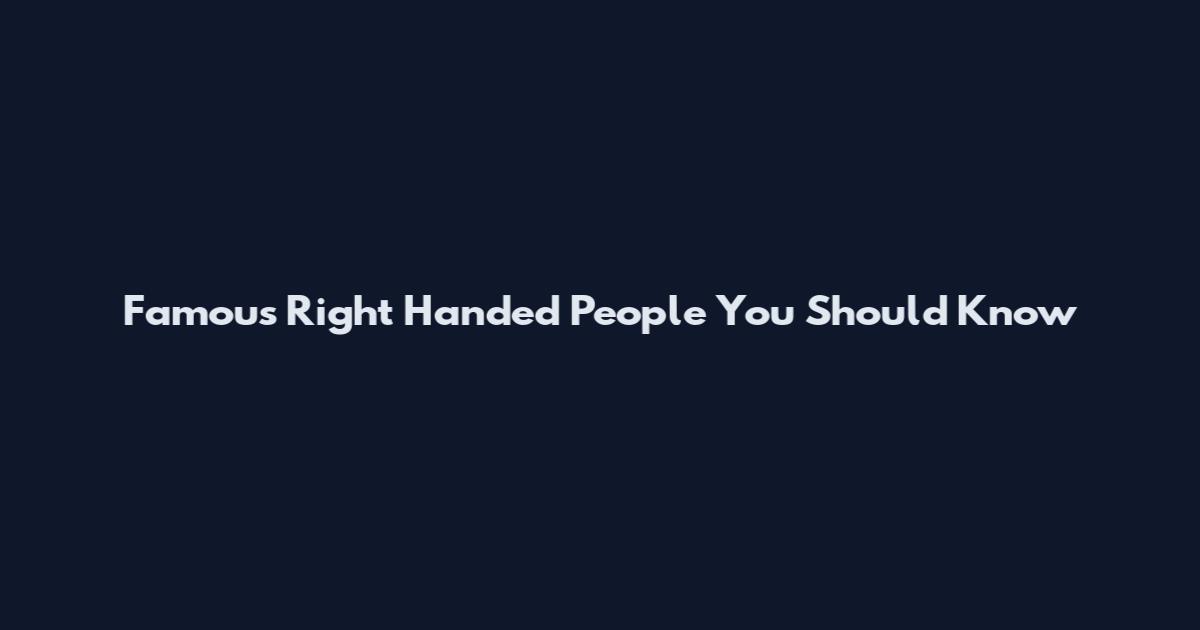Famous Right Handed People You Should Know