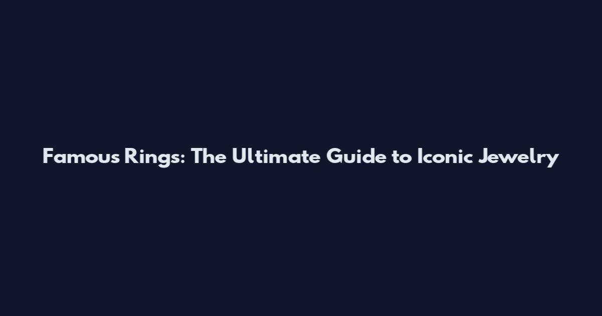 Famous Rings: The Ultimate Guide to Iconic Jewelry
