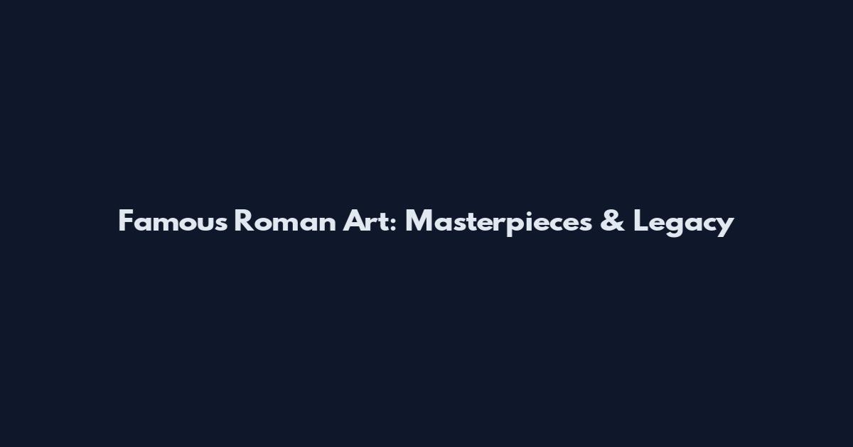 Famous Roman Art: Masterpieces & Legacy