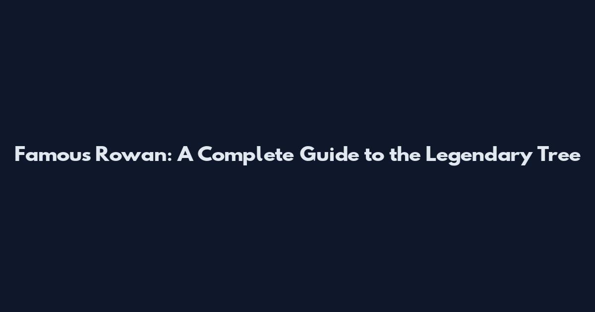 Famous Rowan: A Complete Guide to the Legendary Tree