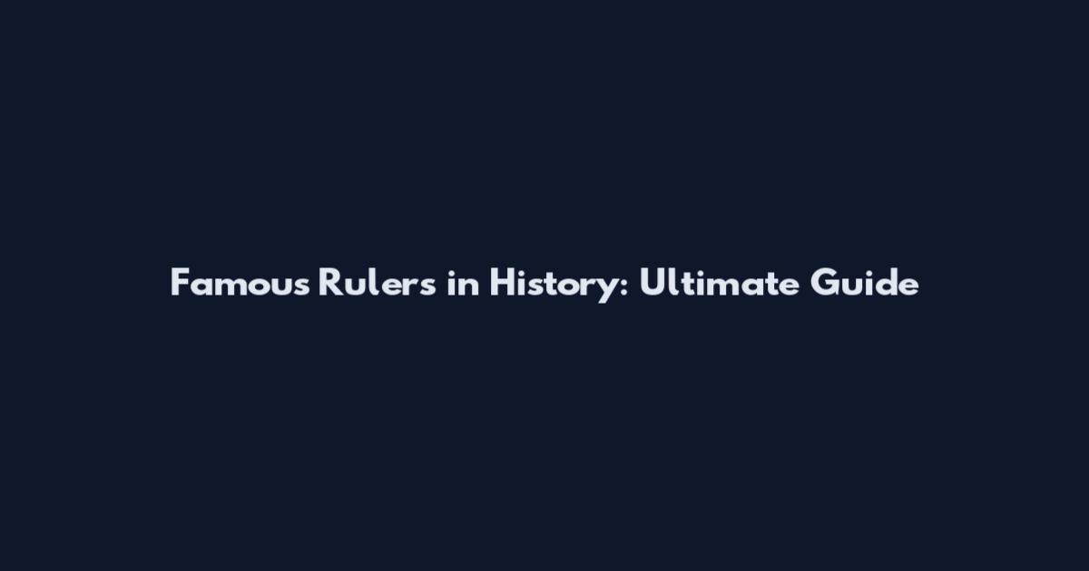 Famous Rulers in History: Ultimate Guide