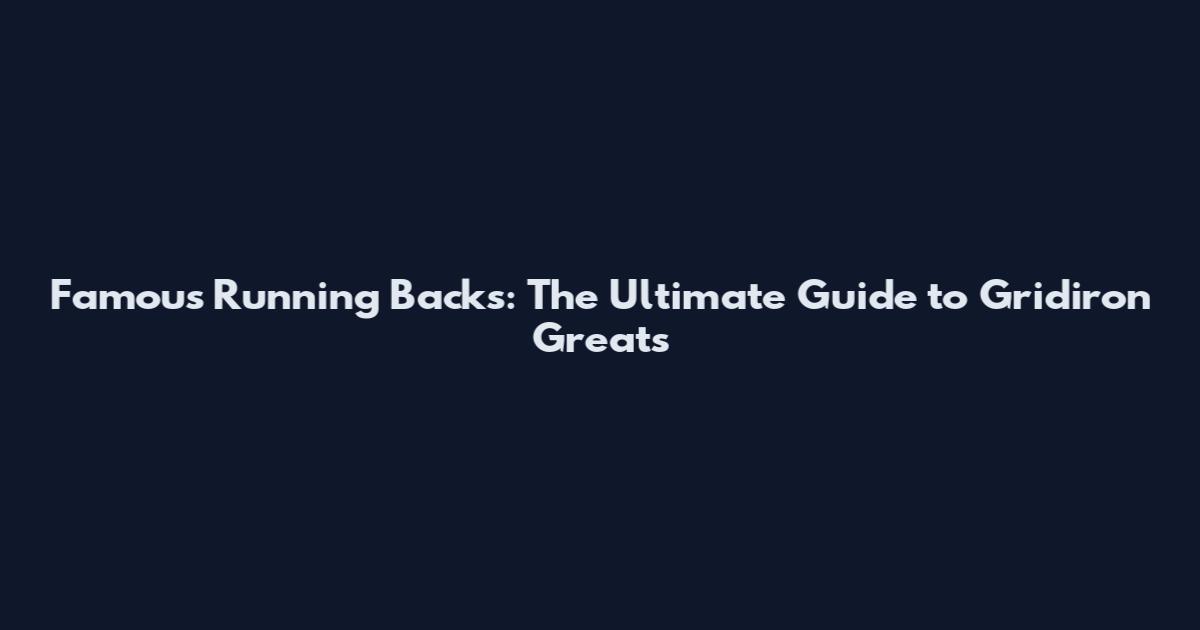 Famous Running Backs: The Ultimate Guide to Gridiron Greats