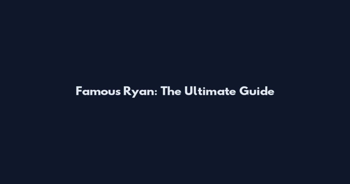 Famous Ryan: The Ultimate Guide