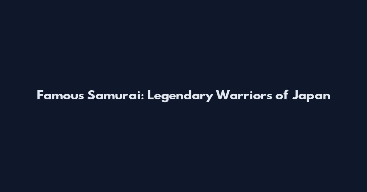 Famous Samurai: Legendary Warriors of Japan