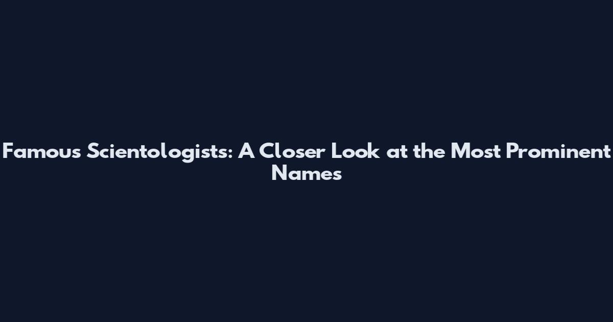 Famous Scientologists: A Closer Look at the Most Prominent Names