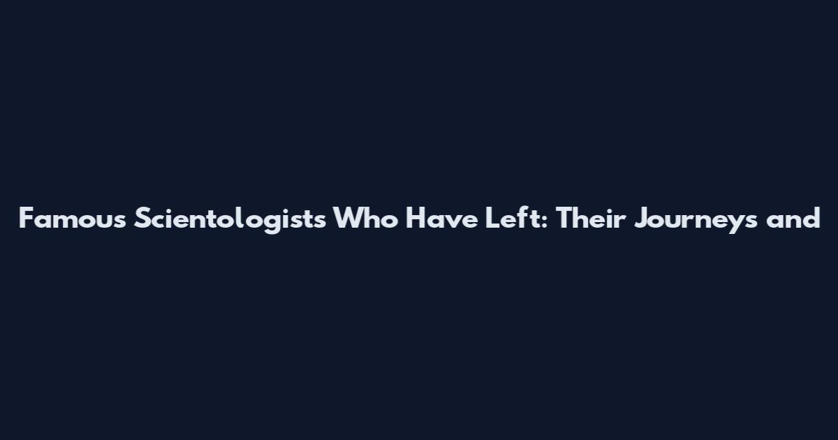 Famous Scientologists Who Have Left: Their Journeys and