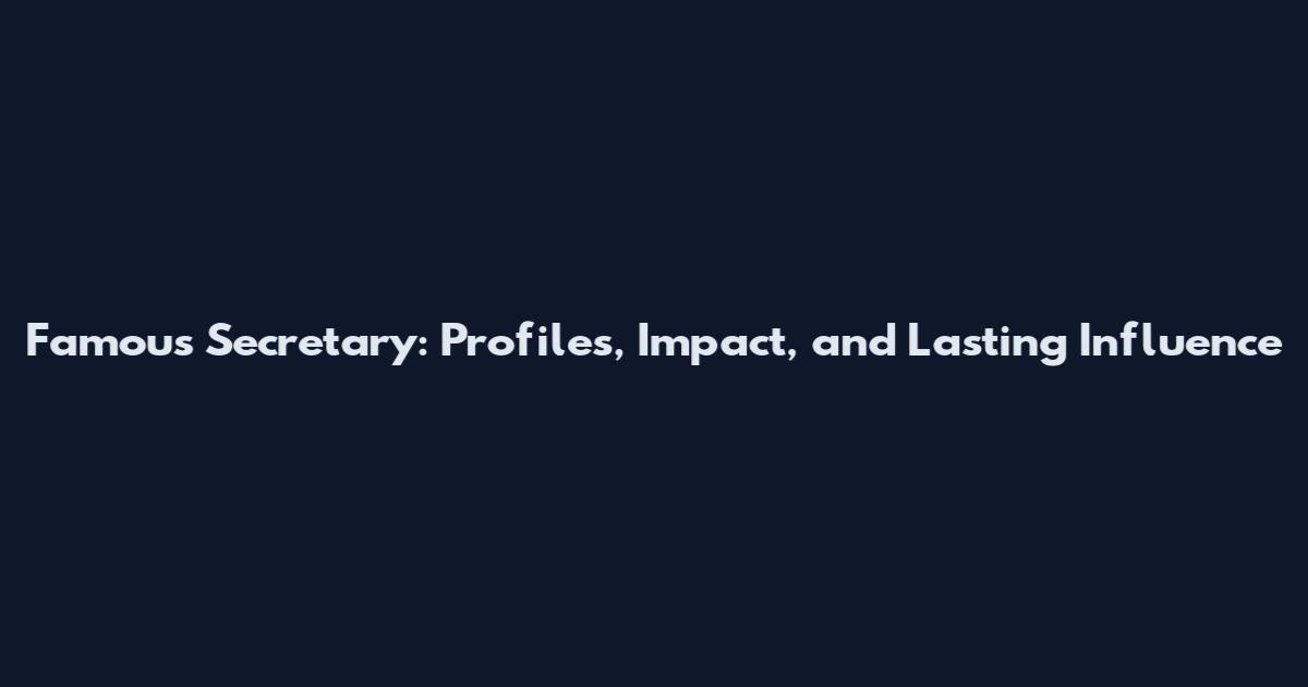 Famous Secretary: Profiles, Impact, and Lasting Influence