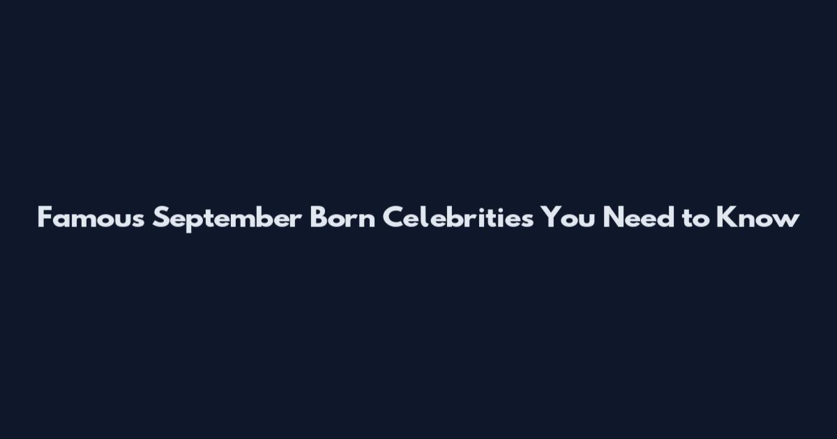 Famous September Born Celebrities You Need to Know