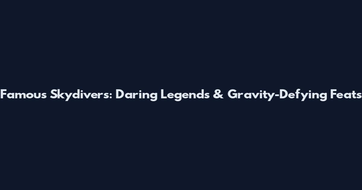 Famous Skydivers: Daring Legends & Gravity-Defying Feats