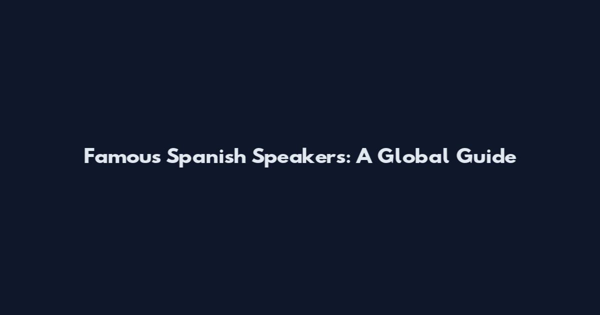 Famous Spanish Speakers: A Global Guide